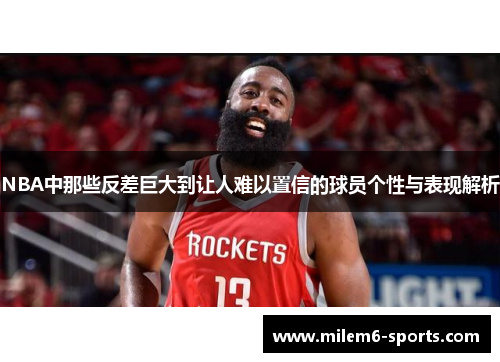 NBA中那些反差巨大到让人难以置信的球员个性与表现解析